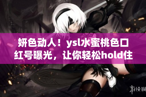 妍色動人！ysl水蜜桃色口紅號曝光，讓你輕松hold住春日妝容