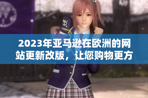 2023年亞馬遜在歐洲的網(wǎng)站更新改版，讓您購物更方便