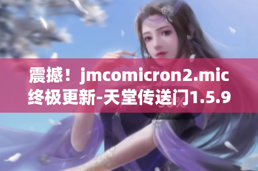 震撼！jmcomicron2.mic終極更新-天堂傳送門(mén)1.5.9閃耀登場(chǎng)