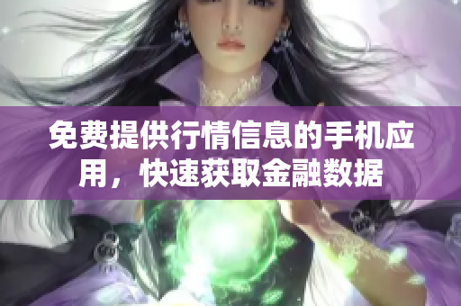 免費(fèi)提供行情信息的手機(jī)應(yīng)用，快速獲取金融數(shù)據(jù)