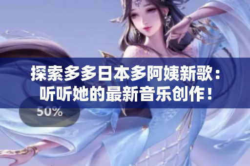 探索多多日本多阿姨新歌：聽(tīng)聽(tīng)她的最新音樂(lè)創(chuàng)作！