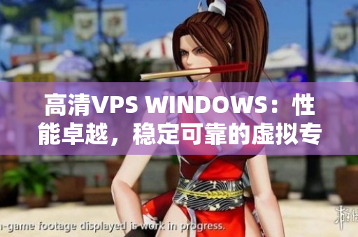 高清VPS WINDOWS：性能卓越，穩(wěn)定可靠的虛擬專用服務(wù)器