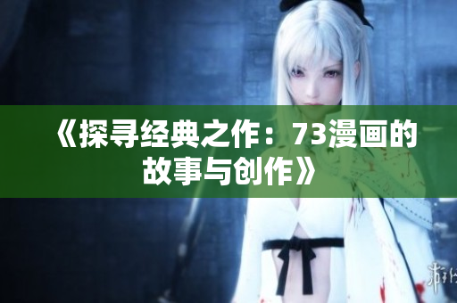 《探尋經(jīng)典之作：73漫畫的故事與創(chuàng)作》