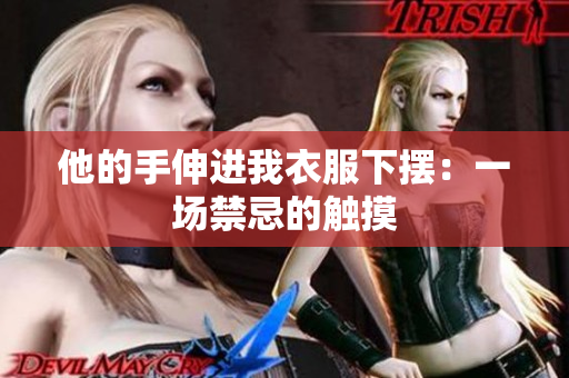 他的手伸進(jìn)我衣服下擺：一場禁忌的觸摸