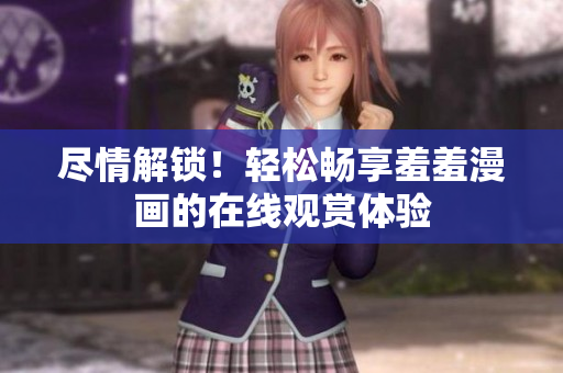 盡情解鎖！輕松暢享羞羞漫畫的在線觀賞體驗(yàn)