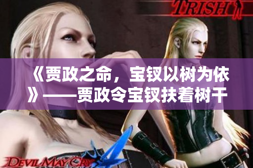 《賈政之命，寶釵以樹(shù)為依》——賈政令寶釵扶著樹(shù)干的故事