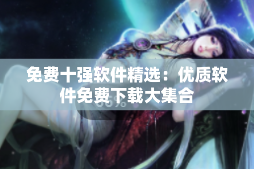免費(fèi)十強(qiáng)軟件精選：優(yōu)質(zhì)軟件免費(fèi)下載大集合