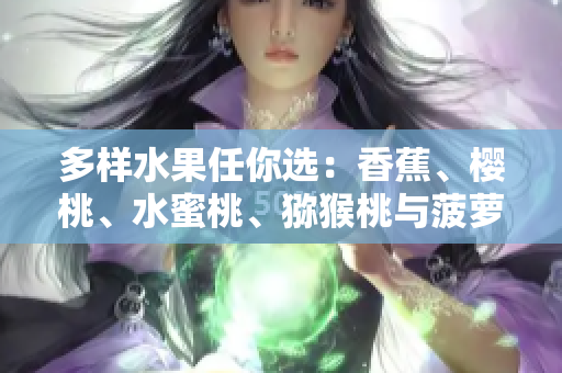 多樣水果任你選：香蕉、櫻桃、水蜜桃、獼猴桃與菠蘿，盡情享受五彩斑斕的果味