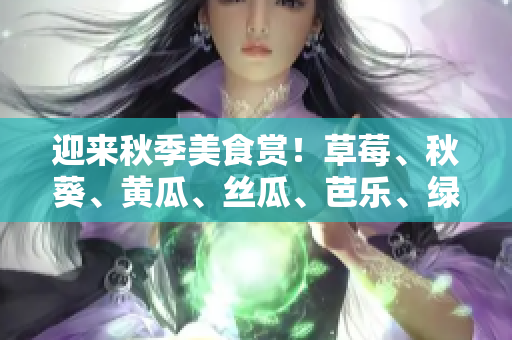 迎來秋季美食賞！草莓、秋葵、黃瓜、絲瓜、芭樂、綠巨人，多款時令水果蔬菜等你品嘗