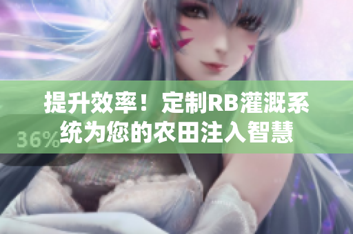 提升效率！定制RB灌溉系統(tǒng)為您的農(nóng)田注入智慧