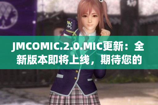 JMCOMIC.2.0.MIC更新：全新版本即將上線，期待您的體驗！