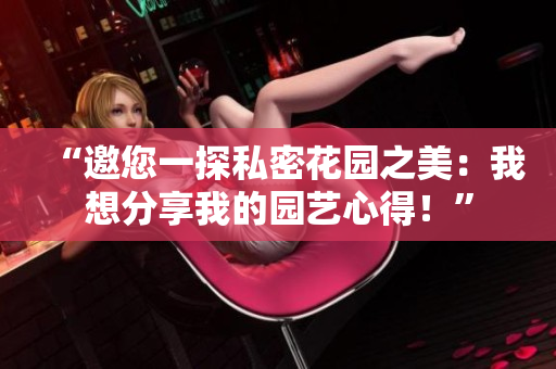 “邀您一探私密花園之美：我想分享我的園藝心得！”
