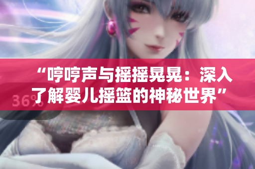 “哼哼聲與搖搖晃晃:深入了解嬰兒搖籃的神秘世界” “哼哼聲與搖搖晃晃:深入了解嬰兒搖籃的神秘世界”