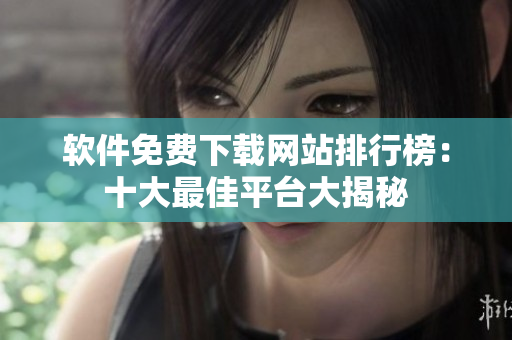 軟件免費(fèi)下載網(wǎng)站排行榜：十大最佳平臺(tái)大揭秘