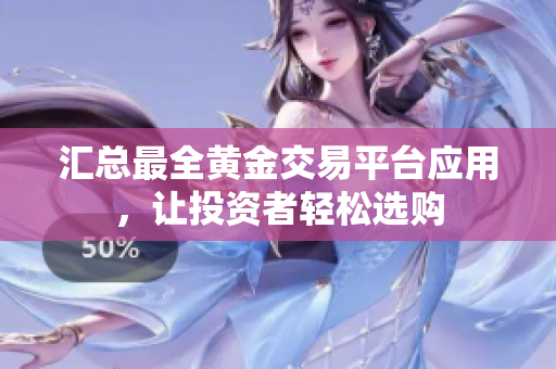 匯總最全黃金交易平臺(tái)應(yīng)用，讓投資者輕松選購(gòu)
