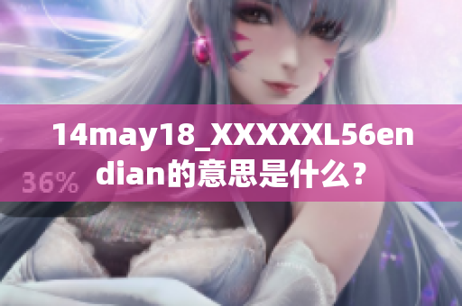 14may18_XXXXXL56endian的意思是什么？