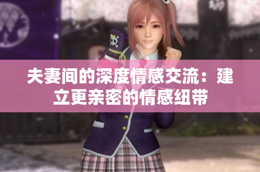 夫妻間的深度情感交流：建立更親密的情感紐帶