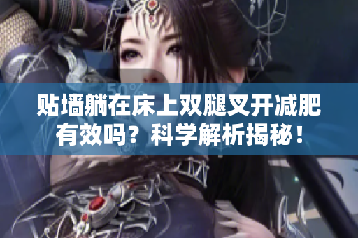 貼墻躺在床上雙腿叉開減肥有效嗎？科學(xué)解析揭秘！