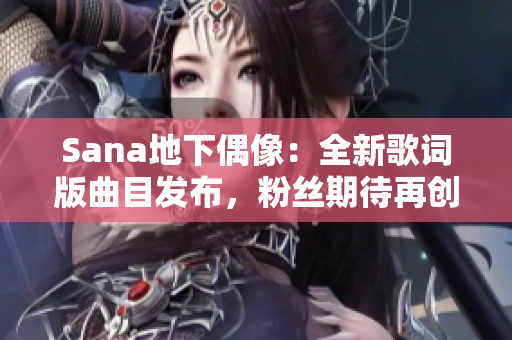 Sana地下偶像：全新歌詞版曲目發(fā)布，粉絲期待再創(chuàng)佳績