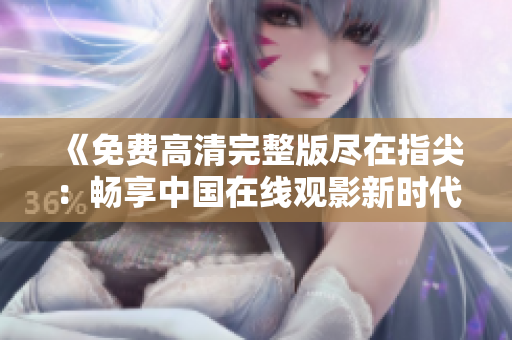 《免費(fèi)高清完整版盡在指尖：暢享中國在線觀影新時(shí)代》