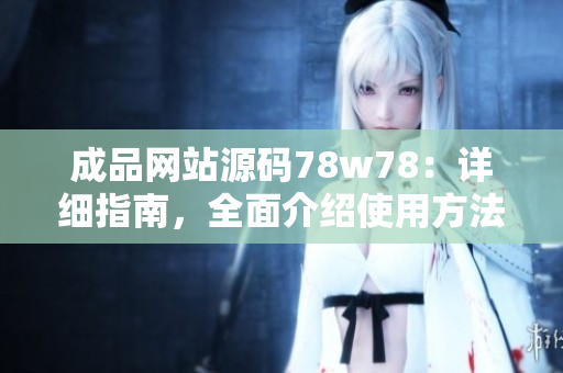 成品網(wǎng)站源碼78w78:詳細(xì)指南,全面介紹使用方法與關(guān)鍵功能 成品網(wǎng)站源碼78w78:詳細(xì)指南,全面介紹使用方法與關(guān)鍵功能