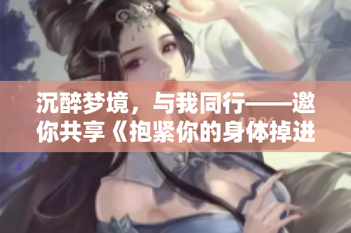 沉醉夢(mèng)境，與我同行——邀你共享《抱緊你的身體掉進(jìn)我的夢(mèng)里》的旋律