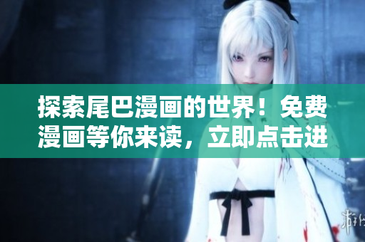 探索尾巴漫畫的世界！免費漫畫等你來讀，立即點擊進入！
