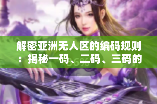 解密亞洲無人區(qū)的編碼規(guī)則：揭秘一碼、二碼、三碼的含義