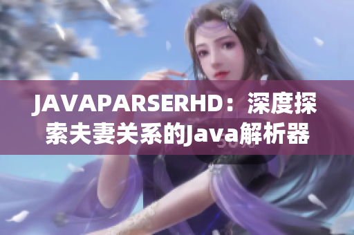 JAVAPARSERHD：深度探索夫妻關(guān)系的Java解析器視頻教程