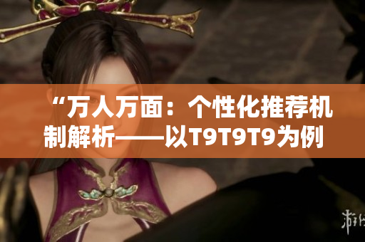 “萬人萬面：個(gè)性化推薦機(jī)制解析——以T9T9T9為例”