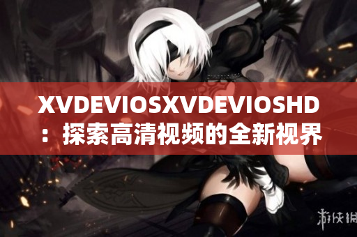 XVDEVIOSXVDEVIOSHD：探索高清視頻的全新視界