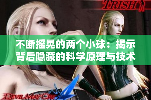 不斷搖晃的兩個小球：揭示背后隱藏的科學(xué)原理與技術(shù)應(yīng)用