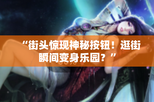 “街頭驚現(xiàn)神秘按鈕！逛街瞬間變身樂園？”