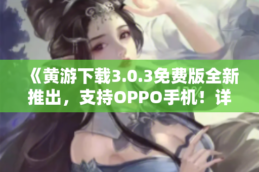 《黃游下載3.0.3免費(fèi)版全新推出，支持OPPO手機(jī)！詳細(xì)指南》