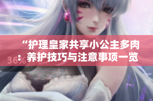 “護(hù)理皇家共享小公主多肉：養(yǎng)護(hù)技巧與注意事項(xiàng)一覽”