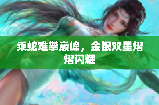 乘蛇難攀巔峰，金銀雙星熠熠閃耀