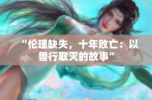 “倫理缺失，十年敗亡：以獸行取滅的故事”