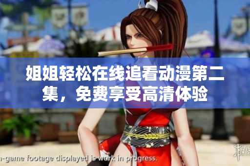 姐姐輕松在線追看動漫第二集，免費(fèi)享受高清體驗(yàn)