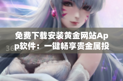 免費(fèi)下載安裝黃金網(wǎng)站App軟件：一鍵暢享貴金屬投資快感