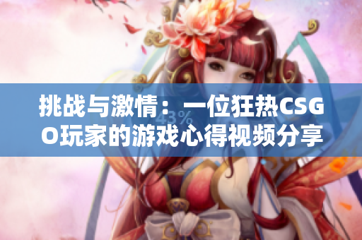 挑戰(zhàn)與激情：一位狂熱CSGO玩家的游戲心得視頻分享