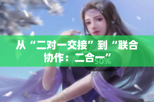 從“二對(duì)一交接”到“聯(lián)合協(xié)作：二合一”