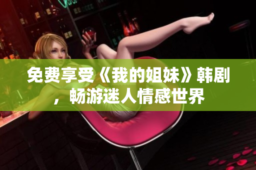 免費(fèi)享受《我的姐妹》韓劇，暢游迷人情感世界