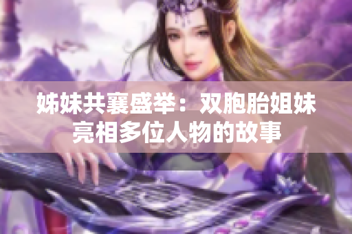 姊妹共襄盛舉：雙胞胎姐妹亮相多位人物的故事