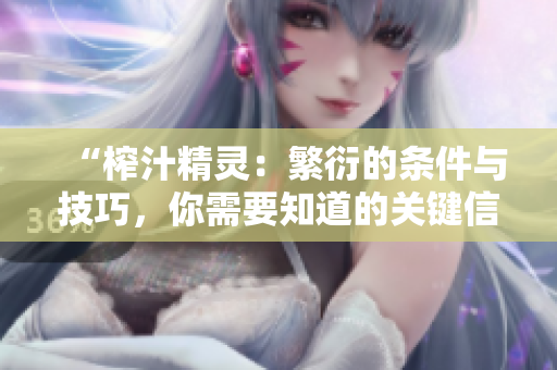 “榨汁精靈：繁衍的條件與技巧，你需要知道的關(guān)鍵信息”