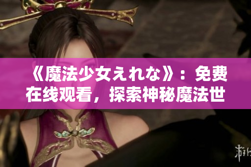 《魔法少女えれな》：免費在線觀看，探索神秘魔法世界