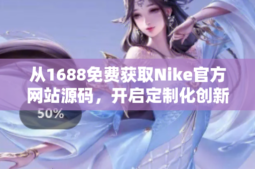 從1688免費獲取Nike官方網(wǎng)站源碼，開啟定制化創(chuàng)新之旅！
