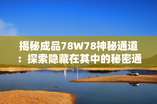 揭秘成品78W78神秘通道：探索隱藏在其中的秘密通道1