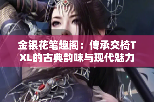 金銀花筆趣閣：傳承交椅TXL的古典韻味與現(xiàn)代魅力