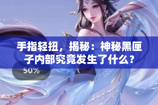 手指輕扭，揭秘：神秘黑匣子內(nèi)部究竟發(fā)生了什么？