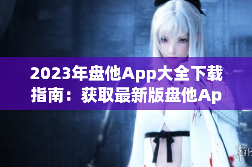 2023年盤他App大全下載指南：獲取最新版盤他App及使用技巧